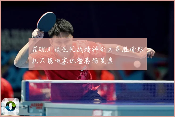 翟晓川谈生死战精神全力争胜输球就只能回家休整赛场复盘