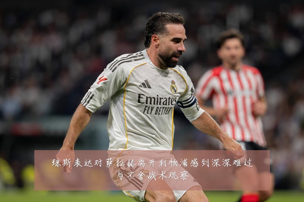 琼斯表达对萨拉赫离开利物浦感到深深难过与不舍战术观察